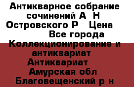 Антикварное собрание сочинений А. Н. Островского Р › Цена ­ 6 000 - Все города Коллекционирование и антиквариат » Антиквариат   . Амурская обл.,Благовещенский р-н